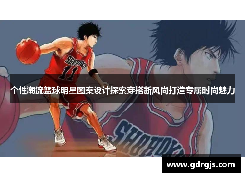 个性潮流篮球明星图案设计探索穿搭新风尚打造专属时尚魅力 个性潮流篮球明星图案设计探索穿搭新风尚打造专属时尚魅力