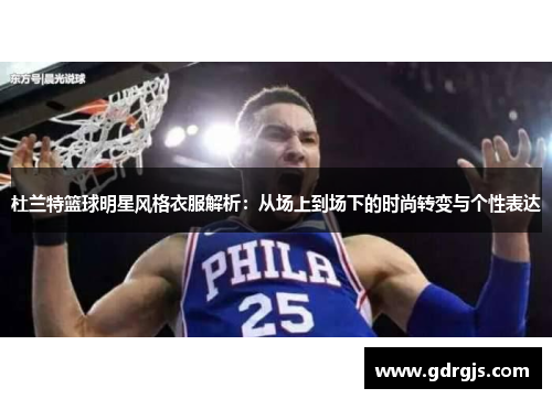 杜兰特篮球明星风格衣服解析：从场上到场下的时尚转变与个性表达