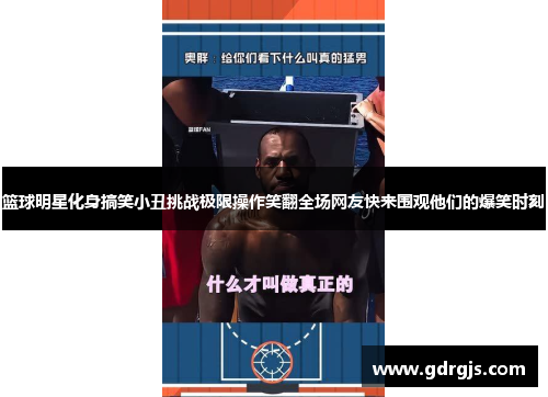 篮球明星化身搞笑小丑挑战极限操作笑翻全场网友快来围观他们的爆笑时刻