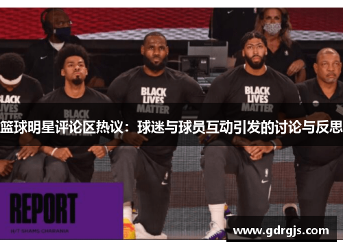 篮球明星评论区热议：球迷与球员互动引发的讨论与反思